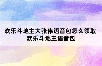 欢乐斗地主大张伟语音包怎么领取 欢乐斗地主语音包